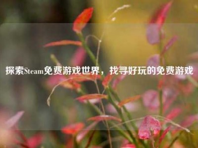 探索Steam免费游戏世界，找寻好玩的免费游戏