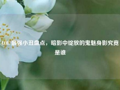 LOL 最强小丑盘点，暗影中绽放的鬼魅身影究竟是谁