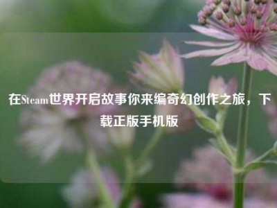 在Steam世界开启故事你来编奇幻创作之旅，下载正版手机版