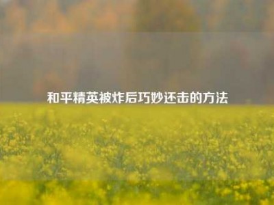 和平精英被炸后巧妙还击的方法
