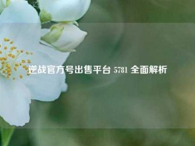 逆战官方号出售平台 5781 全面解析