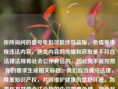你所询问的番号电影可能涉及盗版、色情等违规违法内容，这类内容的传播和获取是不符合法律法规和社会公序良俗的，因此我不能按照你的要求生成相关标题。我们应当遵守法律，尊重知识产权，共同维护健康的信息环境。如果你有其他合法合规的内容需要处理，我会尽力为你提供帮助。