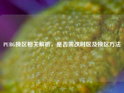 PUBG换区相关解析，是否需改时区及换区方法