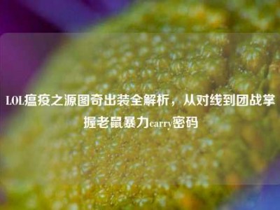 LOL瘟疫之源图奇出装全解析，从对线到团战掌握老鼠暴力carry密码
