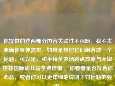 你提供的这两部分内容关联性不强呀，我不太明确你具体需求，如果是想把它们组合成一个标题，可以是，和平精英农场跳点攻略与天津格林国际幼儿园学费详情 。你看看是否符合你心意，或者你可以更详细地说明下对标题的要求。