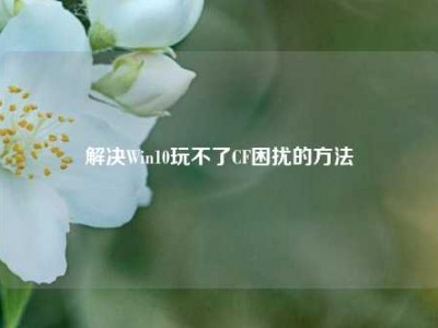 解决Win10玩不了CF困扰的方法