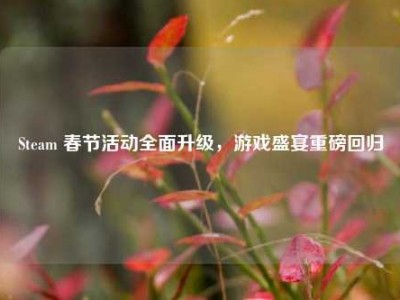 Steam 春节活动全面升级，游戏盛宴重磅回归