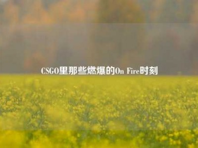 CSGO里那些燃爆的On Fire时刻