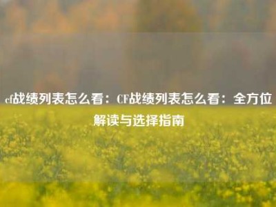 cf战绩列表怎么看：CF战绩列表怎么看：全方位解读与选择指南
