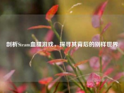 剖析Steam血腥游戏，探寻其背后的别样世界