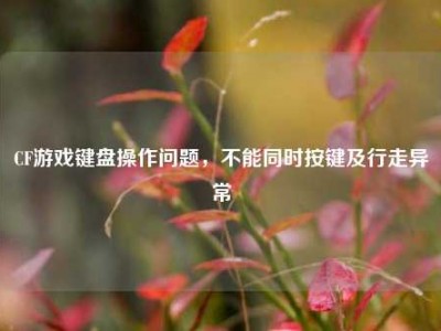 CF游戏键盘操作问题，不能同时按键及行走异常
