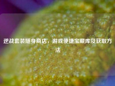 逆战套装随身商店，游戏便捷宝藏库及获取方法