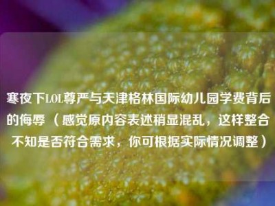 寒夜下LOL尊严与天津格林国际幼儿园学费背后的侮辱 （感觉原内容表述稍显混乱，这样整合不知是否符合需求，你可根据实际情况调整）
