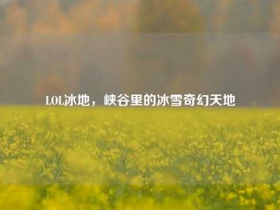 LOL冰地，峡谷里的冰雪奇幻天地