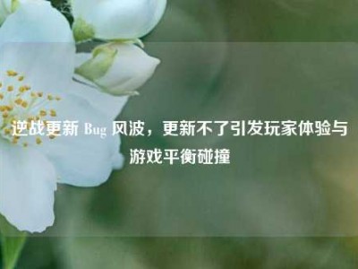 逆战更新 Bug 风波，更新不了引发玩家体验与游戏平衡碰撞