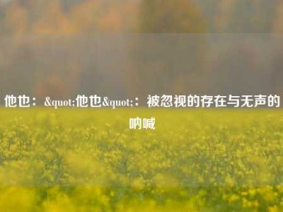 他也："他也"：被忽视的存在与无声的呐喊