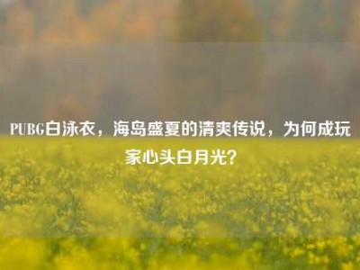 PUBG白泳衣，海岛盛夏的清爽传说，为何成玩家心头白月光？