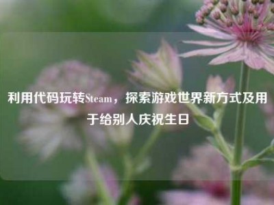 利用代码玩转Steam，探索游戏世界新方式及用于给别人庆祝生日
