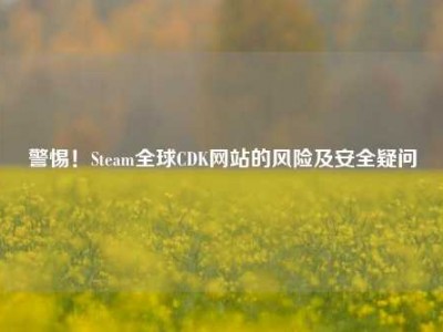 警惕！Steam全球CDK网站的风险及安全疑问