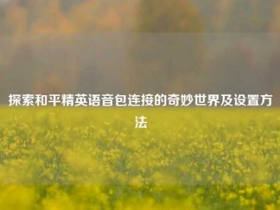 探索和平精英语音包连接的奇妙世界及设置方法