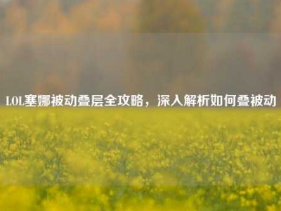 LOL塞娜被动叠层全攻略，深入解析如何叠被动
