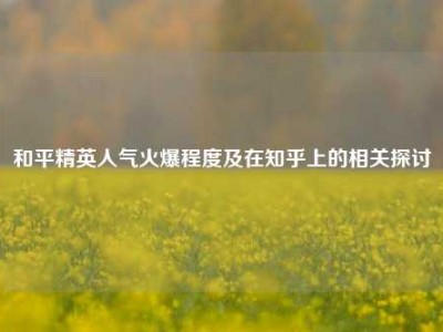 和平精英人气火爆程度及在知乎上的相关探讨