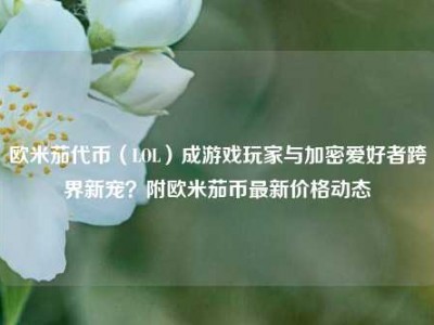 欧米茄代币（LOL）成游戏玩家与加密爱好者跨界新宠？附欧米茄币最新价格动态