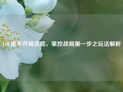 LOL诺手开局攻略，掌控战局第一步之玩法解析