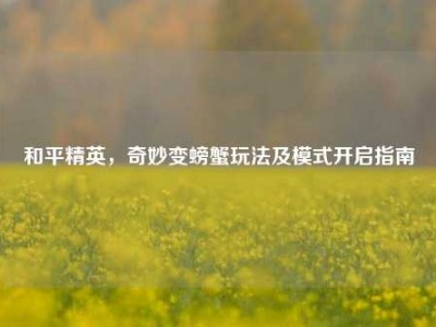 和平精英，奇妙变螃蟹玩法及模式开启指南