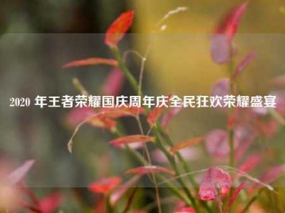 2020 年王者荣耀国庆周年庆全民狂欢荣耀盛宴