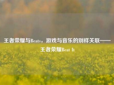 王者荣耀与Beats，游戏与音乐的别样关联——王者荣耀Beat It