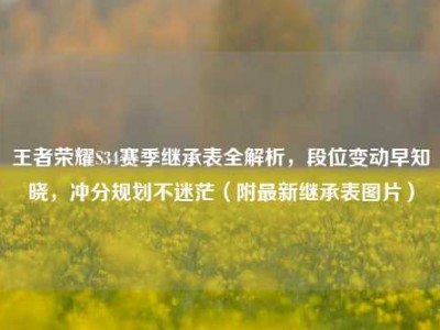 王者荣耀S34赛季继承表全解析，段位变动早知晓，冲分规划不迷茫（附最新继承表图片）