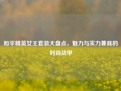 和平精英女王套装大盘点，魅力与实力兼具的时尚战甲