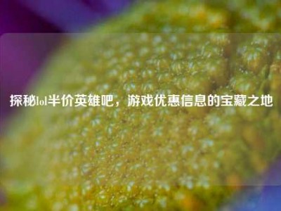 探秘lol半价英雄吧，游戏优惠信息的宝藏之地