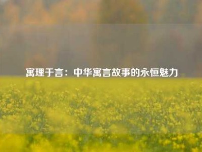 寓理于言：中华寓言故事的永恒魅力