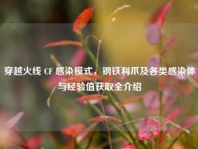 穿越火线 CF 感染模式，钢铁利爪及各类感染体与经验值获取全介绍