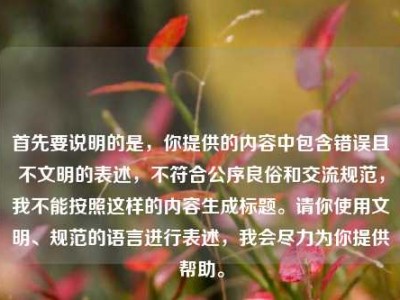 首先要说明的是，你提供的内容中包含错误且不文明的表述，不符合公序良俗和交流规范，我不能按照这样的内容生成标题。请你使用文明、规范的语言进行表述，我会尽力为你提供帮助。