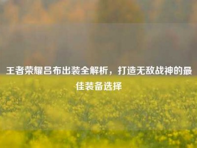 王者荣耀吕布出装全解析，打造无敌战神的最佳装备选择