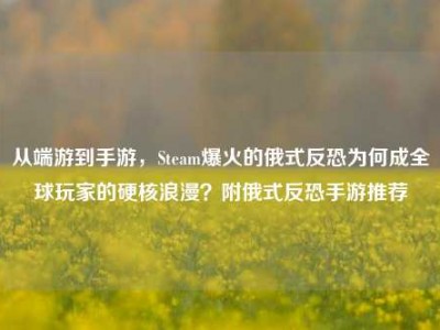 从端游到手游，Steam爆火的俄式反恐为何成全球玩家的硬核浪漫？附俄式反恐手游推荐