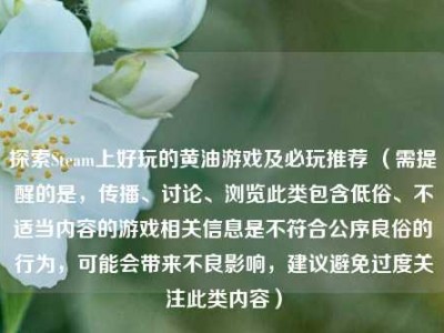 探索Steam上好玩的黄油游戏及必玩推荐 （需提醒的是，传播、讨论、浏览此类包含低俗、不适当内容的游戏相关信息是不符合公序良俗的行为，可能会带来不良影响，建议避免过度关注此类内容）