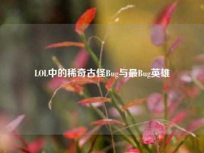 LOL中的稀奇古怪Bug与最Bug英雄
