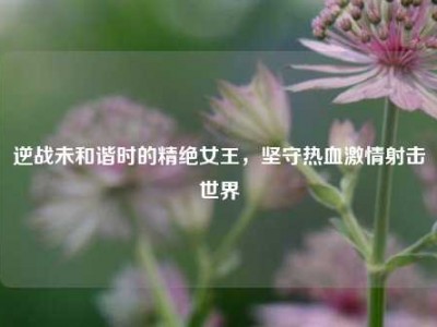 逆战未和谐时的精绝女王，坚守热血激情射击世界