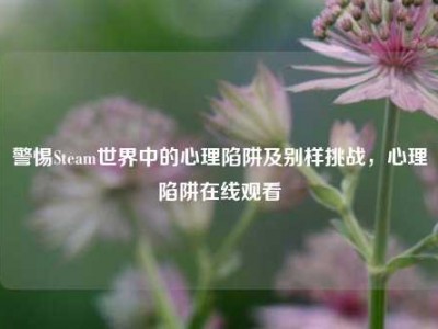 警惕Steam世界中的心理陷阱及别样挑战，心理陷阱在线观看