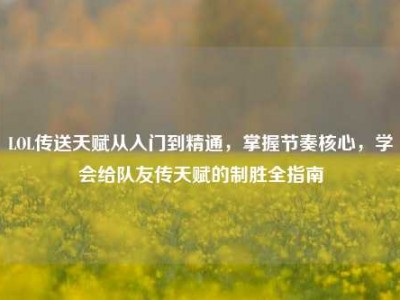 LOL传送天赋从入门到精通，掌握节奏核心，学会给队友传天赋的制胜全指南
