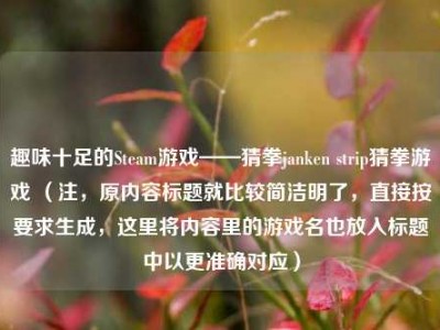 趣味十足的Steam游戏——猜拳janken strip猜拳游戏 （注，原内容标题就比较简洁明了，直接按要求生成，这里将内容里的游戏名也放入标题中以更准确对应）