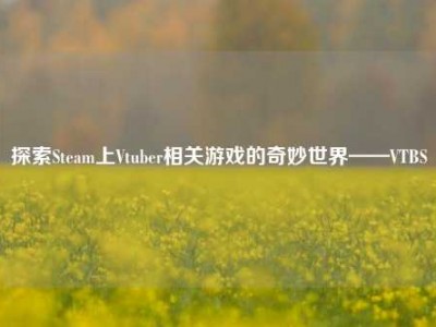探索Steam上Vtuber相关游戏的奇妙世界——VTBS