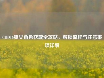 COD16狐女角色获取全攻略，解锁流程与注意事项详解