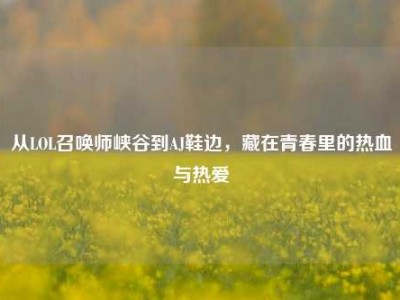 从LOL召唤师峡谷到AJ鞋边，藏在青春里的热血与热爱