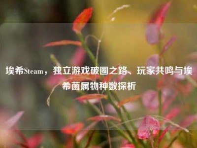 埃希Steam，独立游戏破圈之路、玩家共鸣与埃希菌属物种数探析