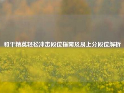 和平精英轻松冲击段位指南及易上分段位解析